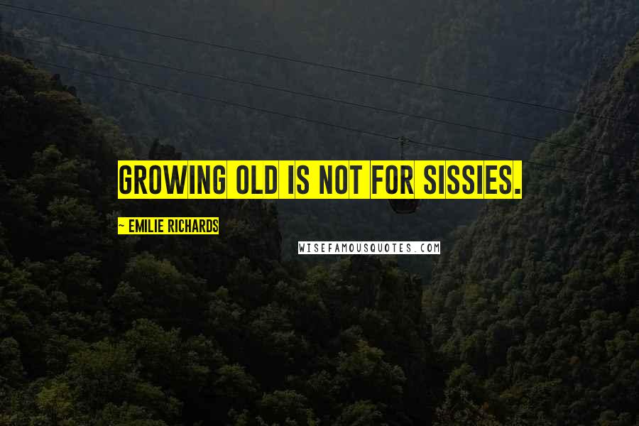 Emilie Richards Quotes: Growing old is not for sissies.