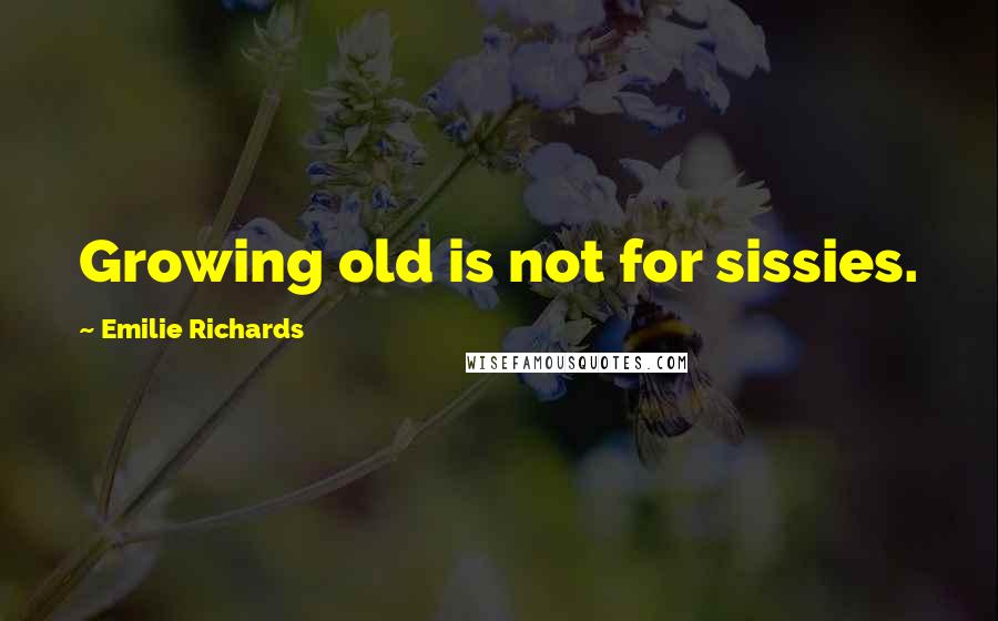 Emilie Richards Quotes: Growing old is not for sissies.