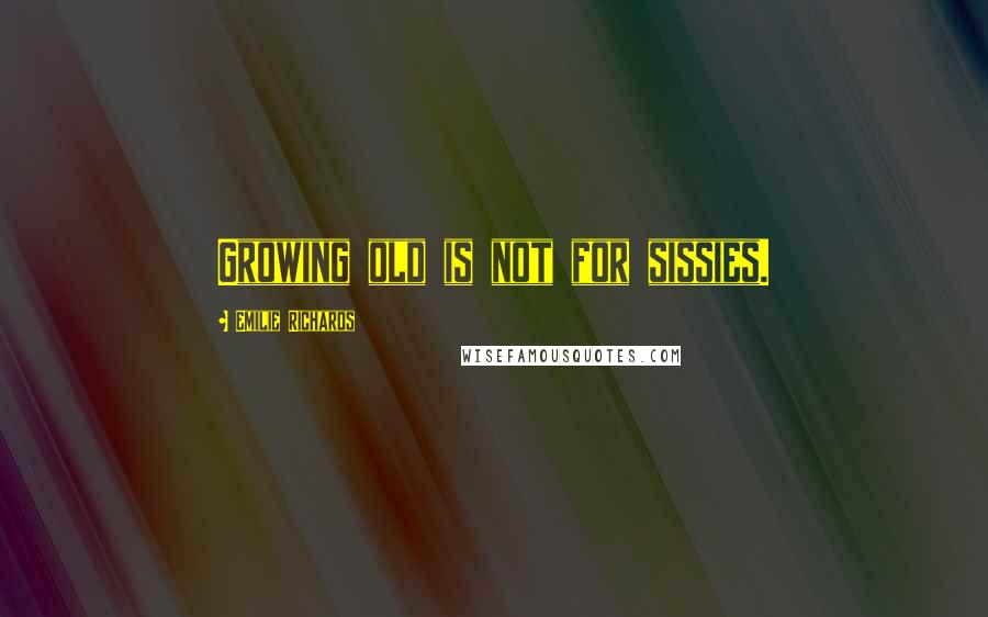 Emilie Richards Quotes: Growing old is not for sissies.