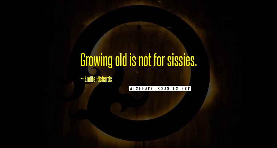 Emilie Richards Quotes: Growing old is not for sissies.