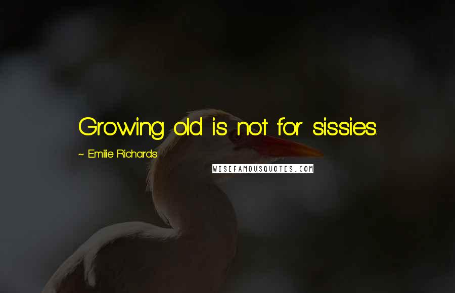 Emilie Richards Quotes: Growing old is not for sissies.