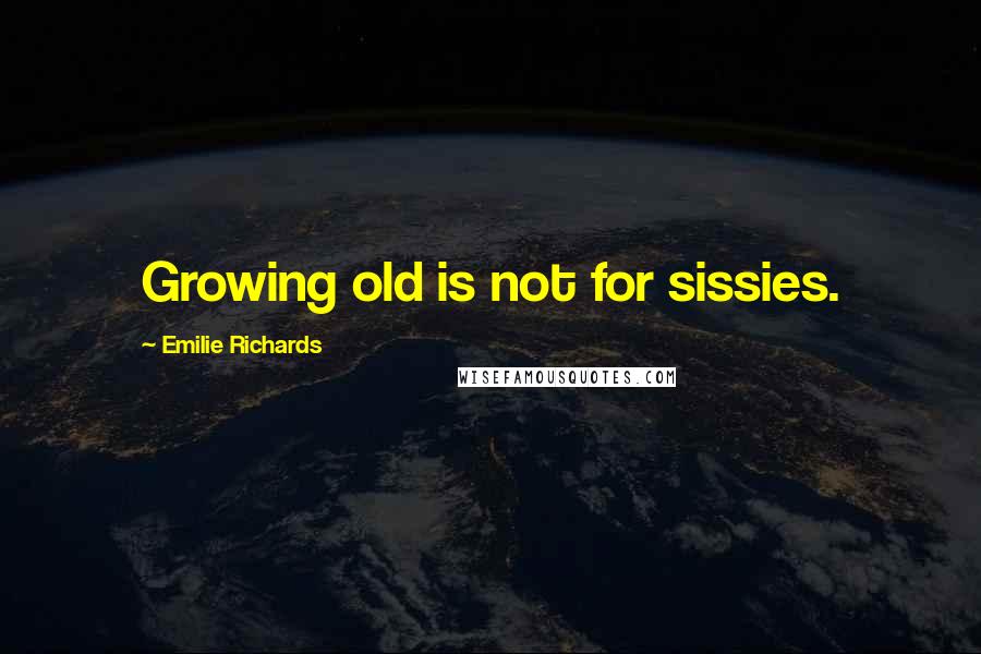 Emilie Richards Quotes: Growing old is not for sissies.