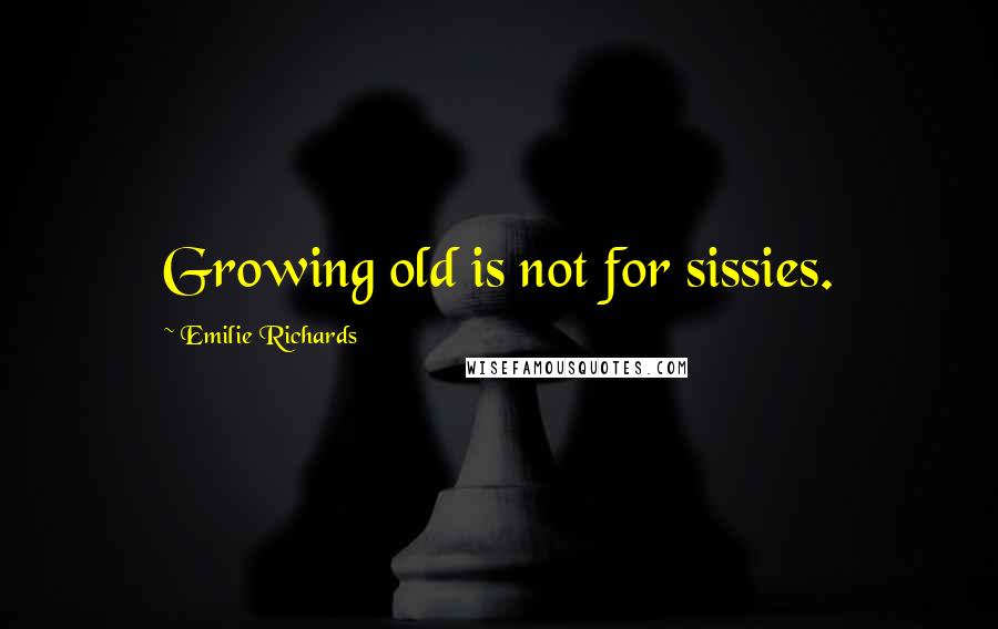 Emilie Richards Quotes: Growing old is not for sissies.