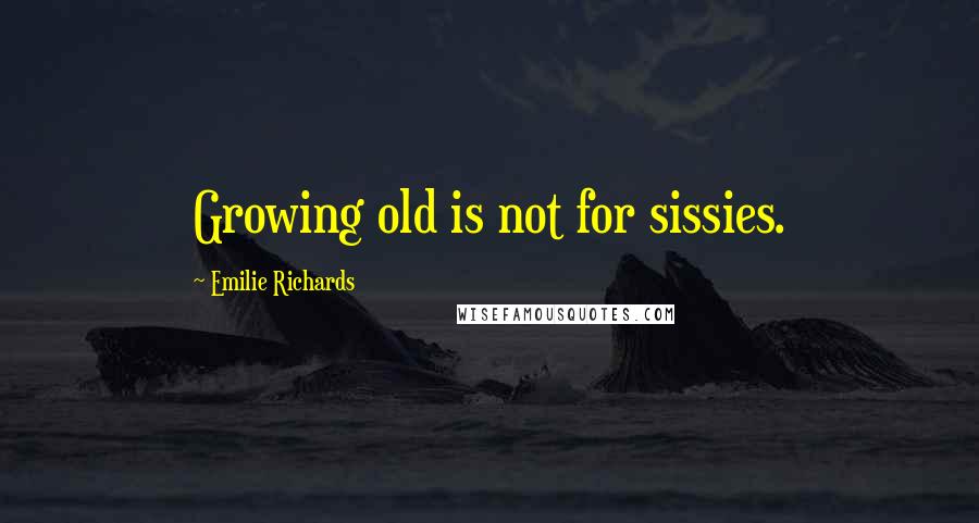 Emilie Richards Quotes: Growing old is not for sissies.