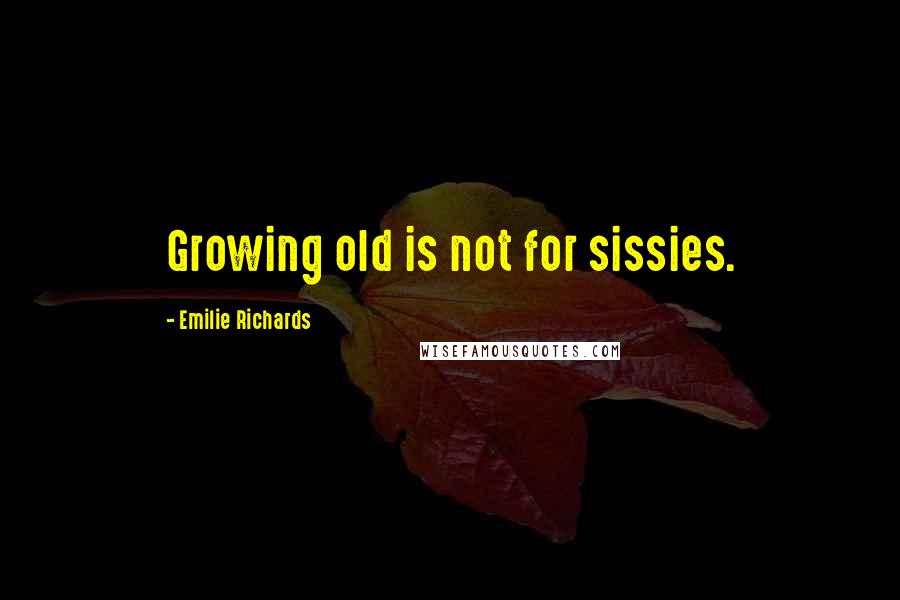 Emilie Richards Quotes: Growing old is not for sissies.