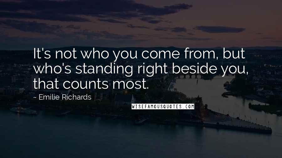 Emilie Richards Quotes: It's not who you come from, but who's standing right beside you, that counts most.