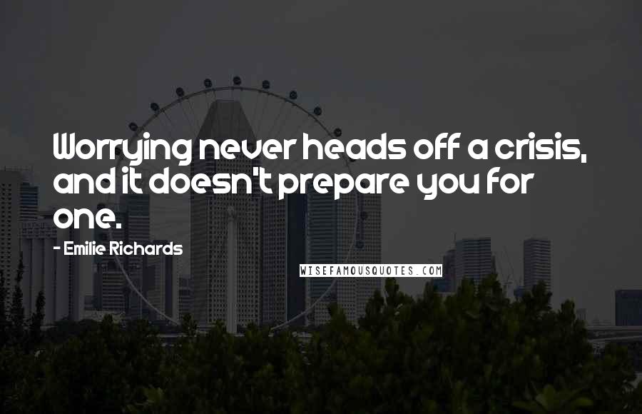 Emilie Richards Quotes: Worrying never heads off a crisis, and it doesn't prepare you for one.