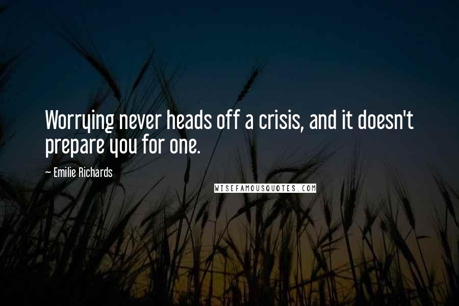 Emilie Richards Quotes: Worrying never heads off a crisis, and it doesn't prepare you for one.