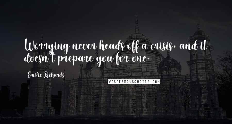 Emilie Richards Quotes: Worrying never heads off a crisis, and it doesn't prepare you for one.