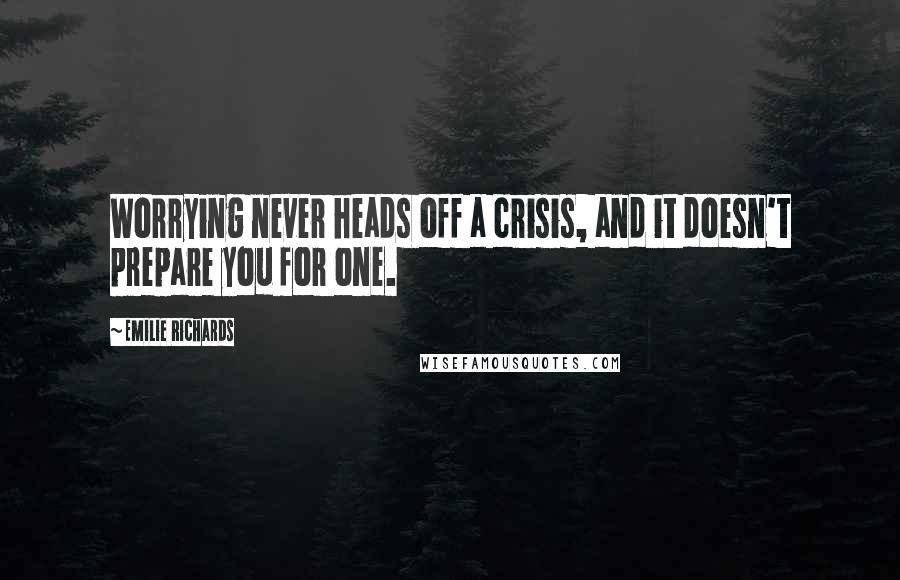 Emilie Richards Quotes: Worrying never heads off a crisis, and it doesn't prepare you for one.