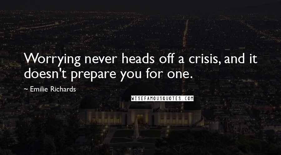 Emilie Richards Quotes: Worrying never heads off a crisis, and it doesn't prepare you for one.