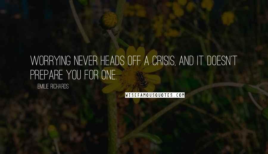 Emilie Richards Quotes: Worrying never heads off a crisis, and it doesn't prepare you for one.