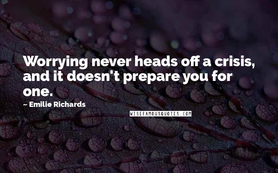 Emilie Richards Quotes: Worrying never heads off a crisis, and it doesn't prepare you for one.