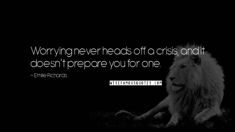 Emilie Richards Quotes: Worrying never heads off a crisis, and it doesn't prepare you for one.