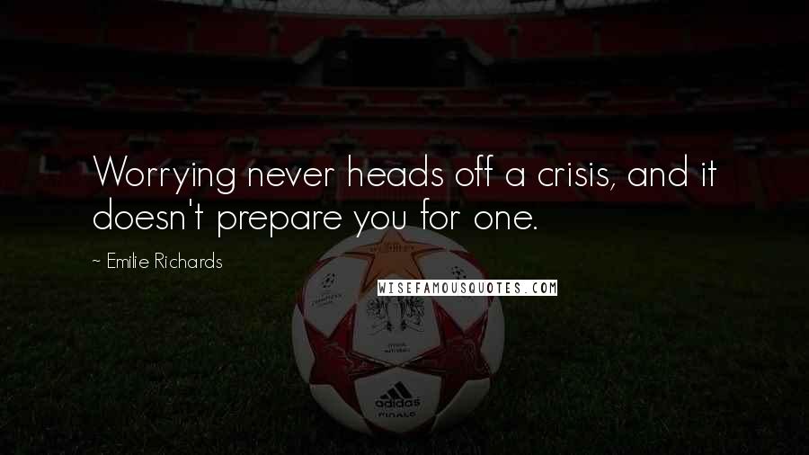 Emilie Richards Quotes: Worrying never heads off a crisis, and it doesn't prepare you for one.