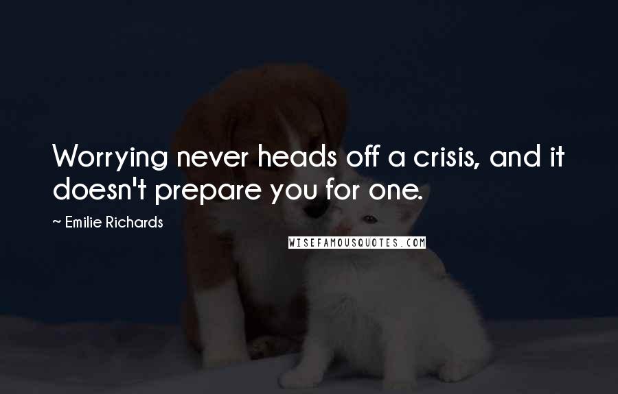 Emilie Richards Quotes: Worrying never heads off a crisis, and it doesn't prepare you for one.