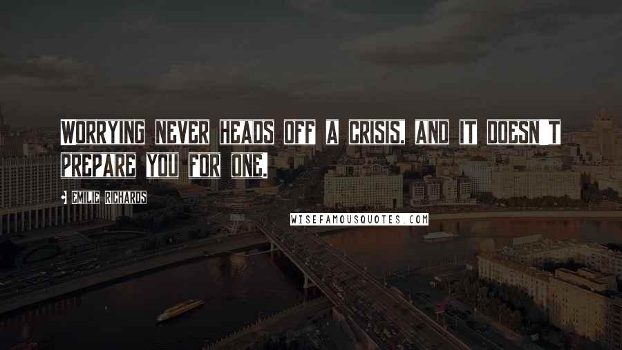 Emilie Richards Quotes: Worrying never heads off a crisis, and it doesn't prepare you for one.