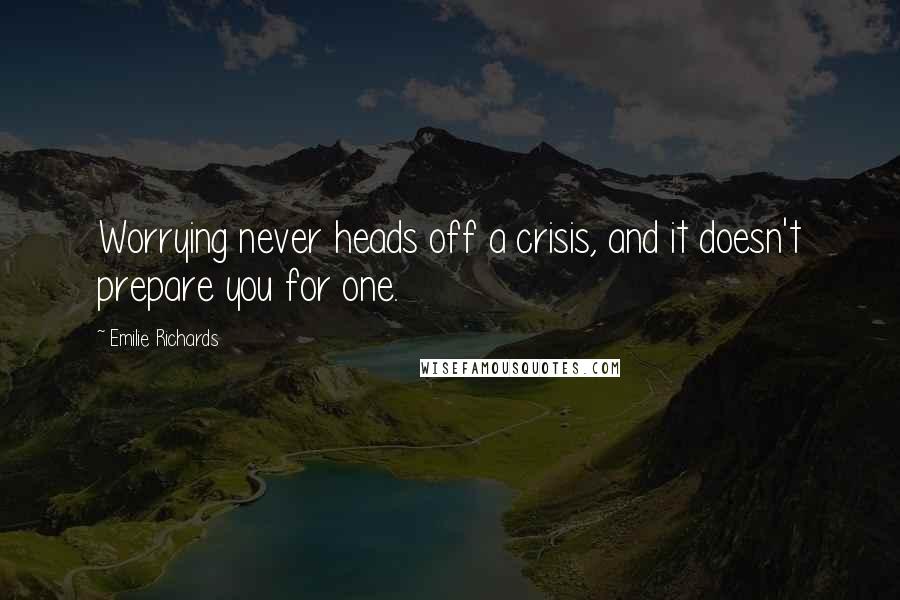 Emilie Richards Quotes: Worrying never heads off a crisis, and it doesn't prepare you for one.