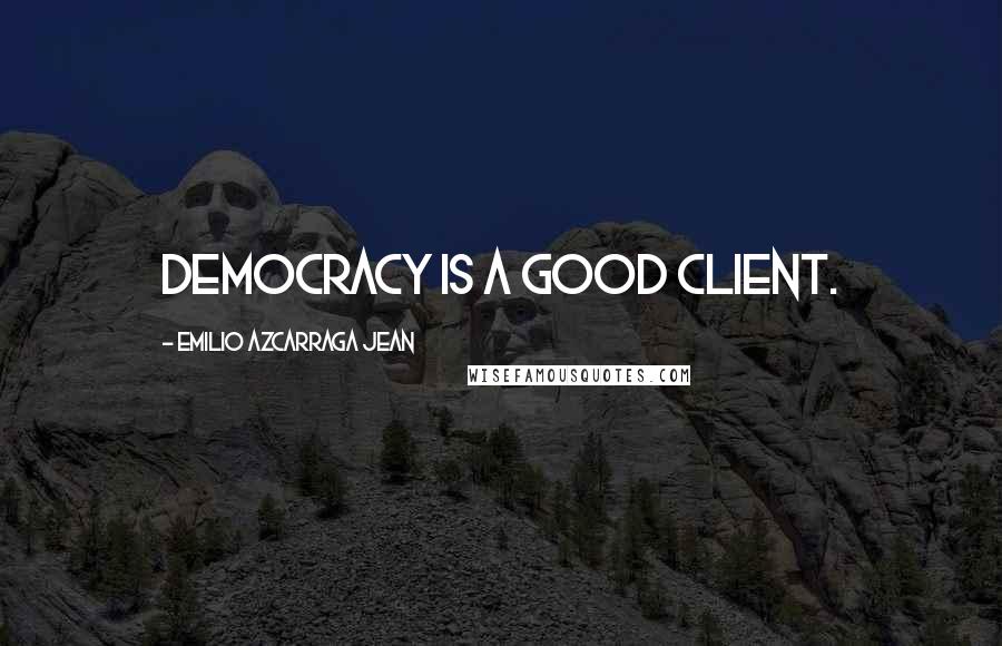 Emilio Azcarraga Jean Quotes: Democracy is a good client.