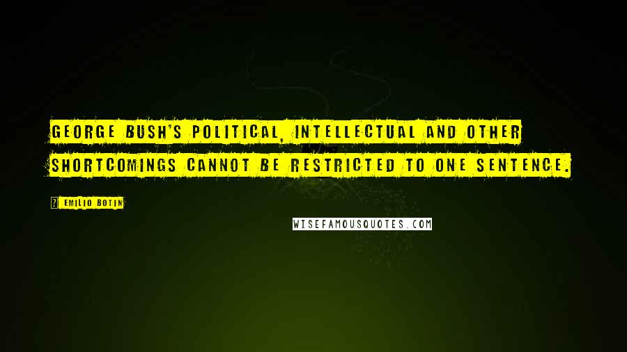 Emilio Botin Quotes: George Bush's political, intellectual and other shortcomings cannot be restricted to one sentence.