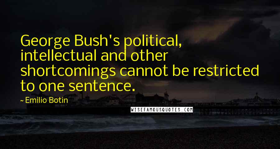 Emilio Botin Quotes: George Bush's political, intellectual and other shortcomings cannot be restricted to one sentence.