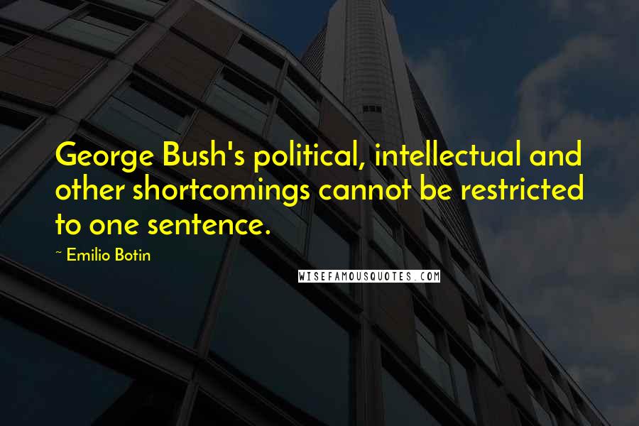 Emilio Botin Quotes: George Bush's political, intellectual and other shortcomings cannot be restricted to one sentence.