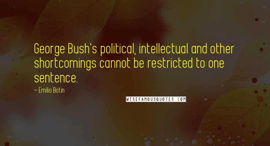 Emilio Botin Quotes: George Bush's political, intellectual and other shortcomings cannot be restricted to one sentence.