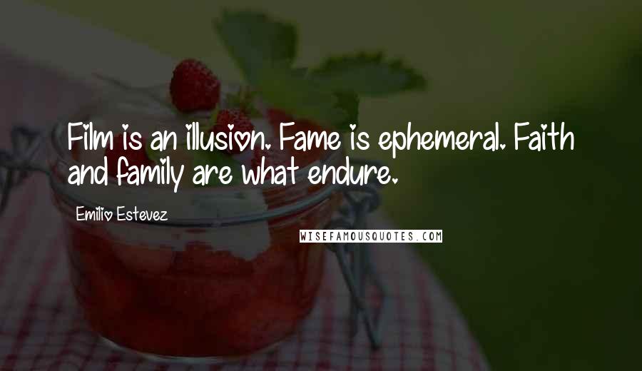 Emilio Estevez Quotes: Film is an illusion. Fame is ephemeral. Faith and family are what endure.