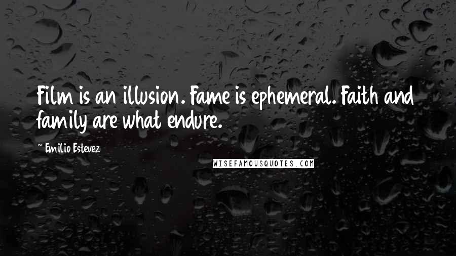 Emilio Estevez Quotes: Film is an illusion. Fame is ephemeral. Faith and family are what endure.