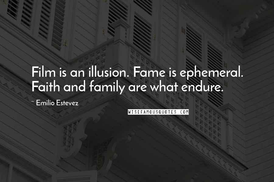 Emilio Estevez Quotes: Film is an illusion. Fame is ephemeral. Faith and family are what endure.