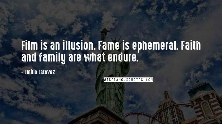 Emilio Estevez Quotes: Film is an illusion. Fame is ephemeral. Faith and family are what endure.