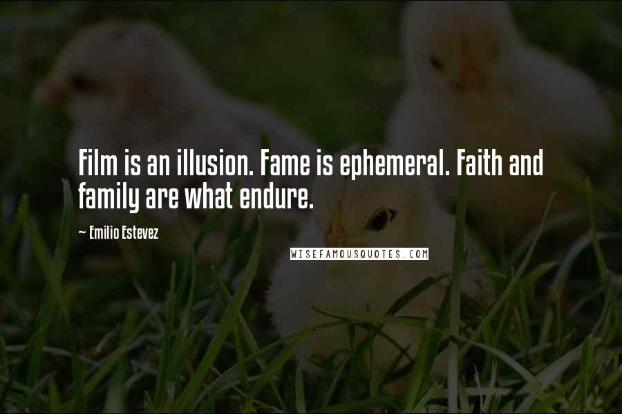 Emilio Estevez Quotes: Film is an illusion. Fame is ephemeral. Faith and family are what endure.