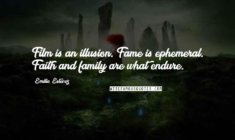 Emilio Estevez Quotes: Film is an illusion. Fame is ephemeral. Faith and family are what endure.