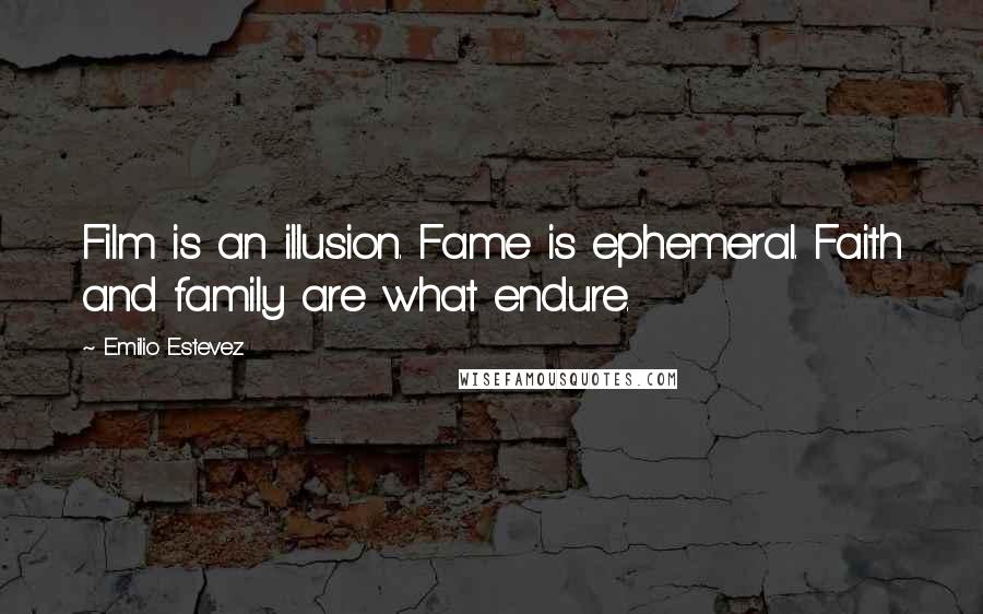 Emilio Estevez Quotes: Film is an illusion. Fame is ephemeral. Faith and family are what endure.