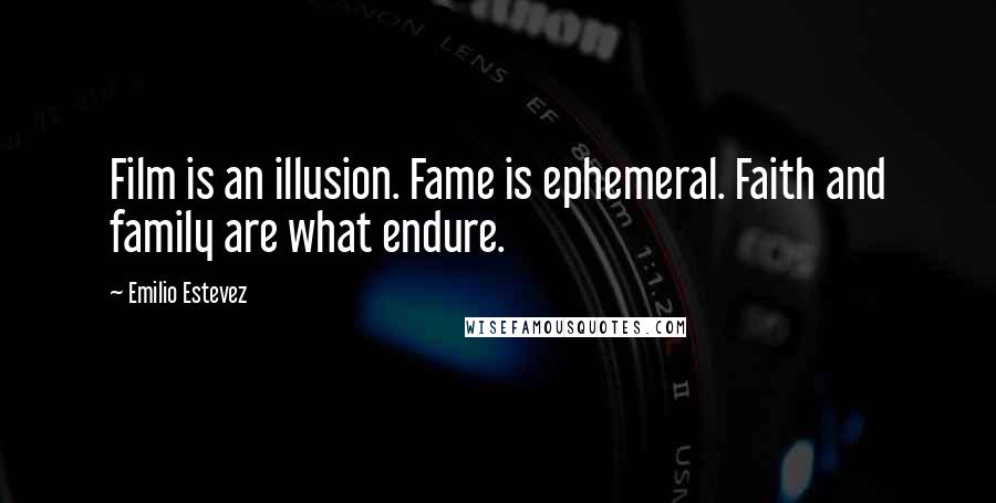 Emilio Estevez Quotes: Film is an illusion. Fame is ephemeral. Faith and family are what endure.