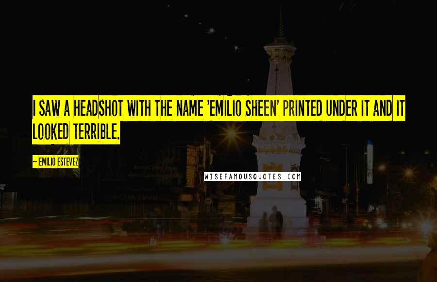 Emilio Estevez Quotes: I saw a headshot with the name 'Emilio Sheen' printed under it and it looked terrible.