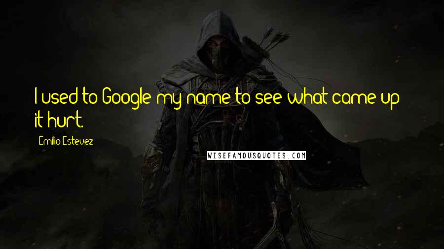 Emilio Estevez Quotes: I used to Google my name to see what came up - it hurt.