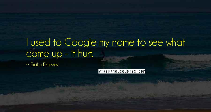 Emilio Estevez Quotes: I used to Google my name to see what came up - it hurt.