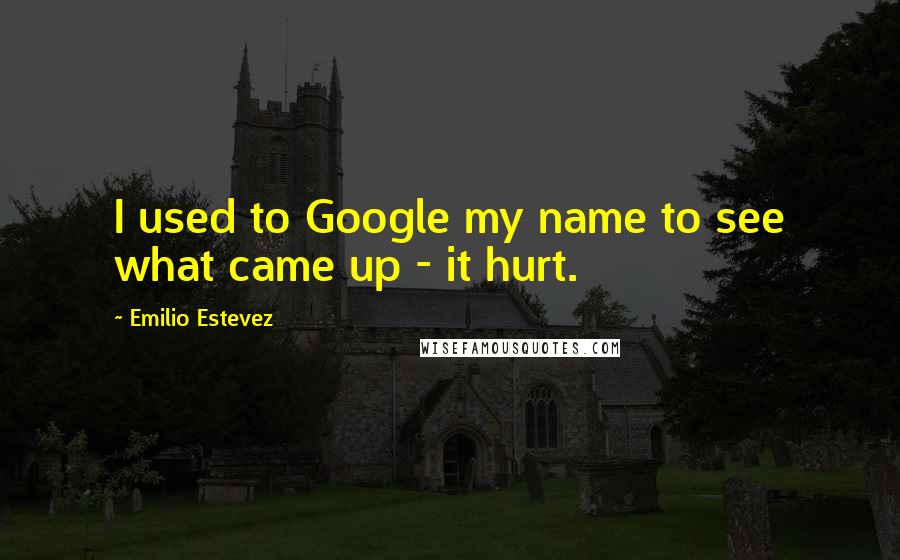 Emilio Estevez Quotes: I used to Google my name to see what came up - it hurt.