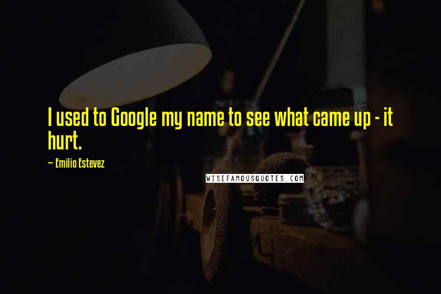 Emilio Estevez Quotes: I used to Google my name to see what came up - it hurt.