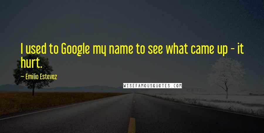 Emilio Estevez Quotes: I used to Google my name to see what came up - it hurt.