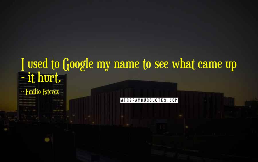 Emilio Estevez Quotes: I used to Google my name to see what came up - it hurt.