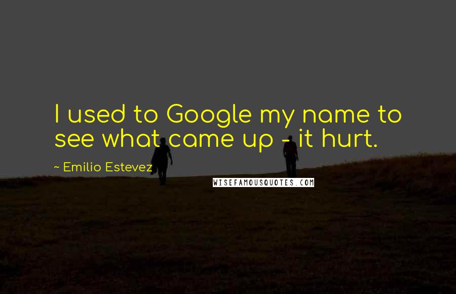 Emilio Estevez Quotes: I used to Google my name to see what came up - it hurt.