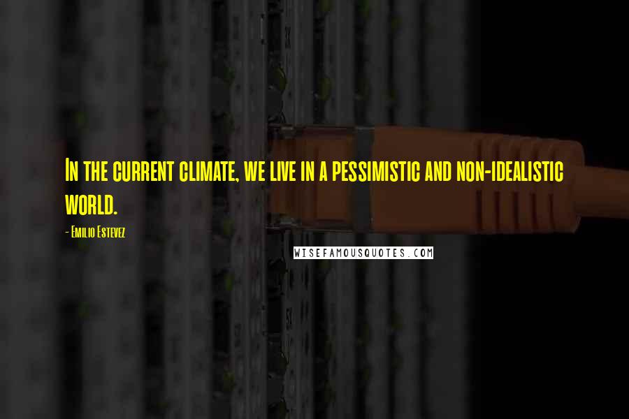 Emilio Estevez Quotes: In the current climate, we live in a pessimistic and non-idealistic world.