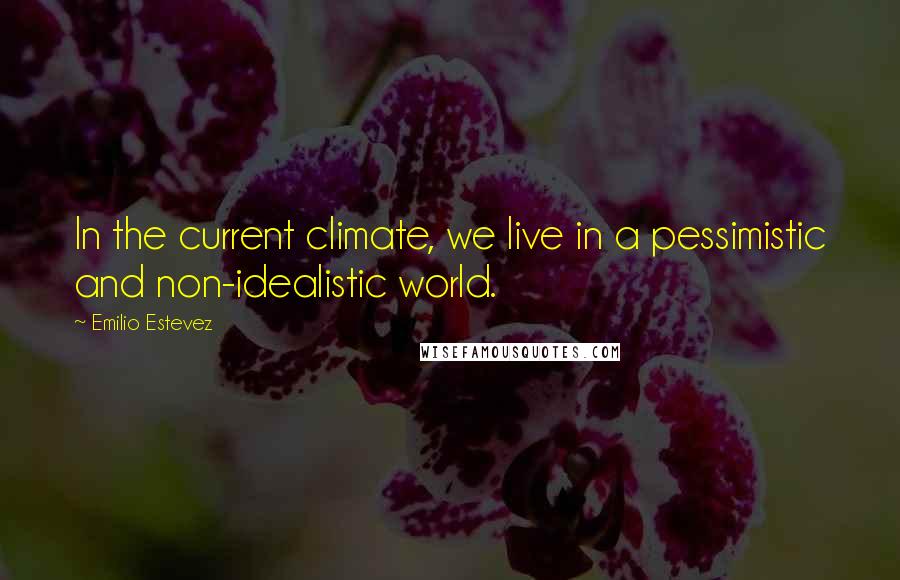 Emilio Estevez Quotes: In the current climate, we live in a pessimistic and non-idealistic world.