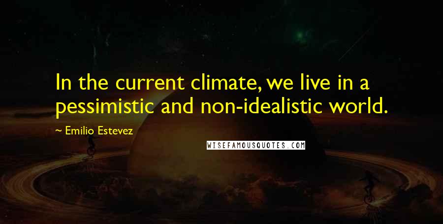 Emilio Estevez Quotes: In the current climate, we live in a pessimistic and non-idealistic world.