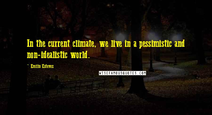 Emilio Estevez Quotes: In the current climate, we live in a pessimistic and non-idealistic world.