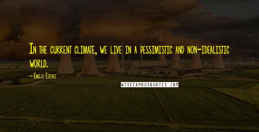 Emilio Estevez Quotes: In the current climate, we live in a pessimistic and non-idealistic world.