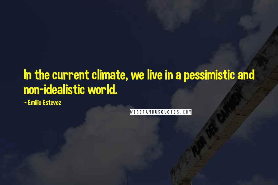 Emilio Estevez Quotes: In the current climate, we live in a pessimistic and non-idealistic world.