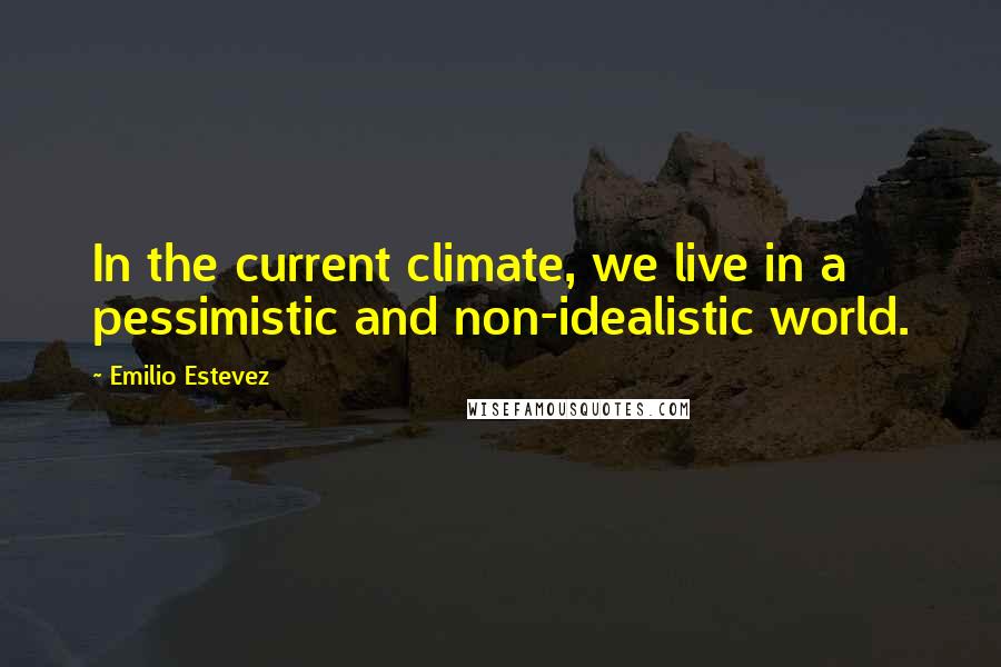 Emilio Estevez Quotes: In the current climate, we live in a pessimistic and non-idealistic world.